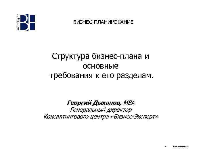 БИЗНЕС-ПЛАНИРОВАНИЕ Структура бизнес-плана и основные требования к его разделам. Георгий Дыханов, MBA Генеральный директор