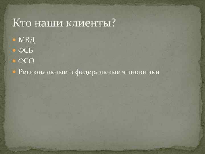 Кто наши клиенты? МВД ФСБ ФСО Региональные и федеральные чиновники 