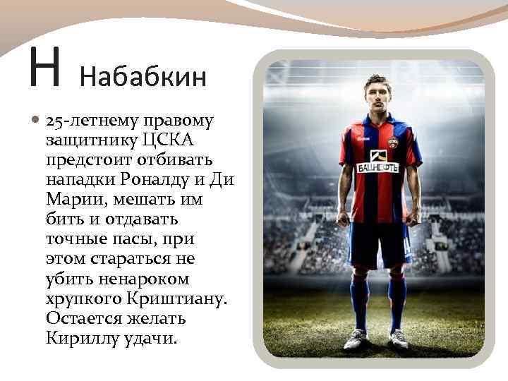Н Набабкин 25 -летнему правому защитнику ЦСКА предстоит отбивать нападки Роналду и Ди Марии,