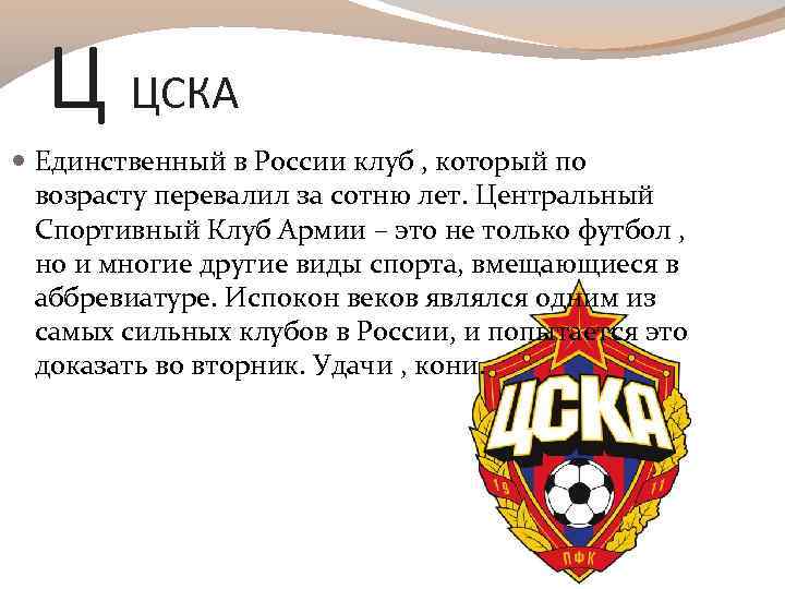 Ц ЦСКА Единственный в России клуб , который по возрасту перевалил за сотню лет.