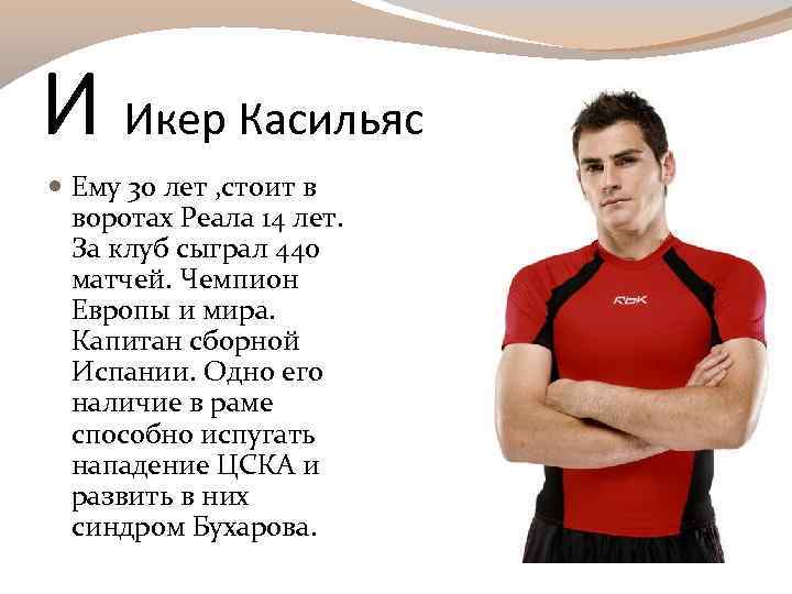 И Икер Касильяс Ему 30 лет , стоит в воротах Реала 14 лет. За