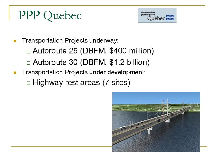 PPP Quebec n Transportation Projects underway: Autoroute 25 (DBFM, $400 million) q Autoroute 30