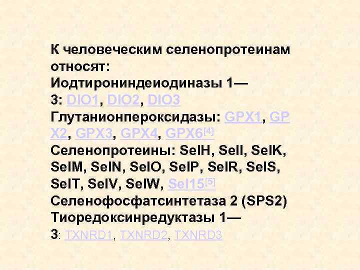 К человеческим селенопротеинам относят: Иодтирониндеиодиназы 1— 3: DIO 1, DIO 2, DIO 3 Глутанионпероксидазы: