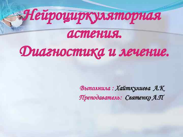 Нейроциркуляторная астения. Диагностика и лечение. Выполнила : Хайткулиева А. К Преподаватель: Святенко А. П