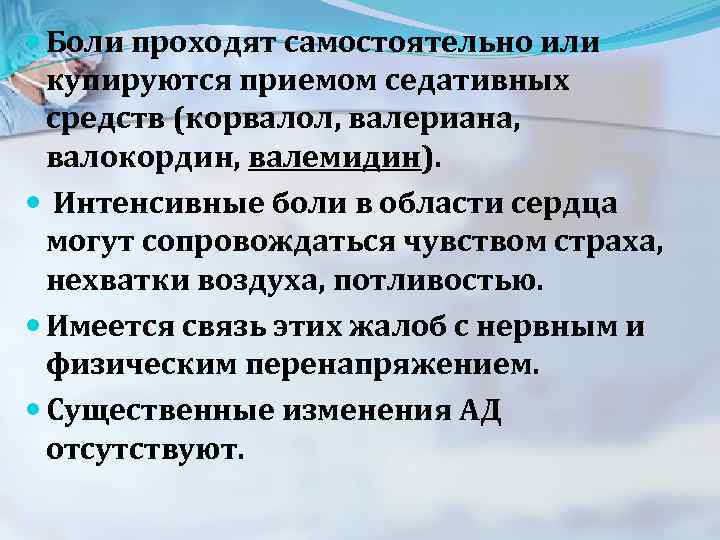  Боли проходят самостоятельно или купируются приемом седативных средств (корвалол, валериана, валокордин, валемидин). Интенсивные