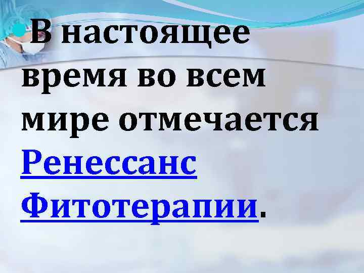  В настоящее время во всем мире отмечается Ренессанс Фитотерапии. 