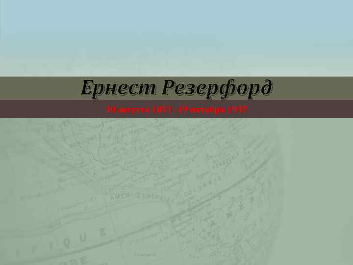 Ернест Резерфорд 30 августа 1871 -19 октября 1937 