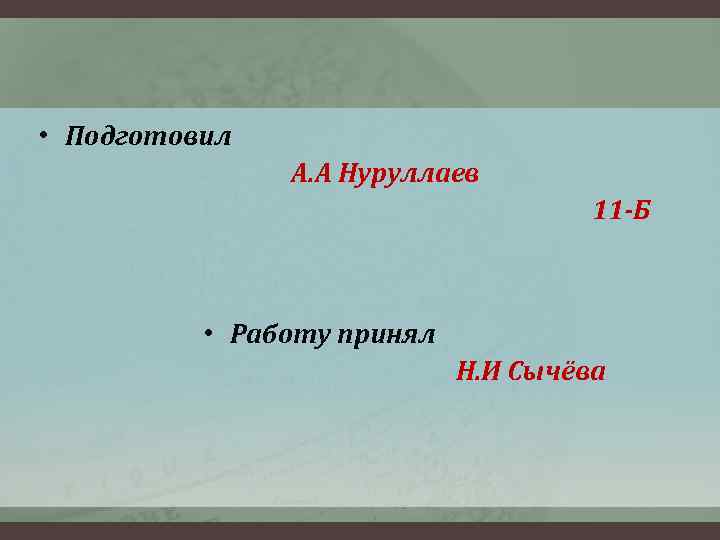  • Подготовил А. А Нуруллаев 11 -Б • Работу принял Н. И Сычёва