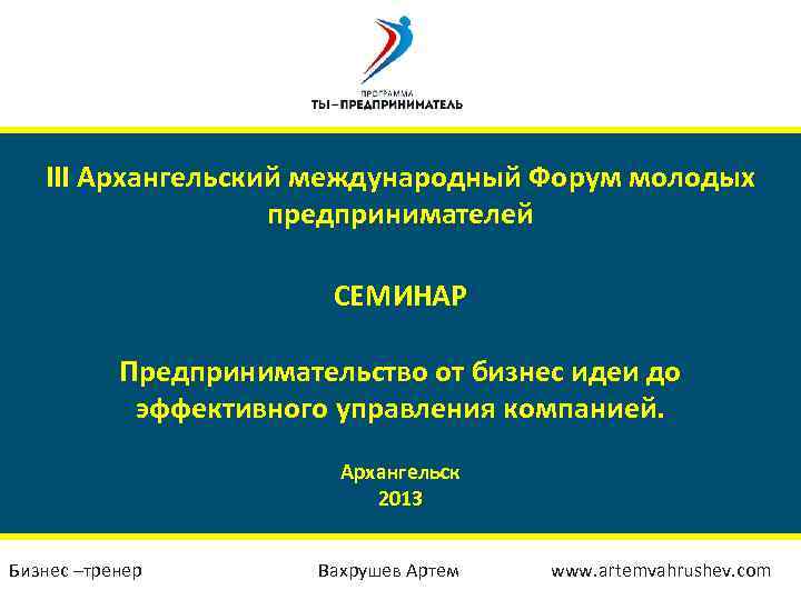 III Архангельский международный Форум молодых предпринимателей СЕМИНАР Предпринимательство от бизнес идеи до эффективного управления