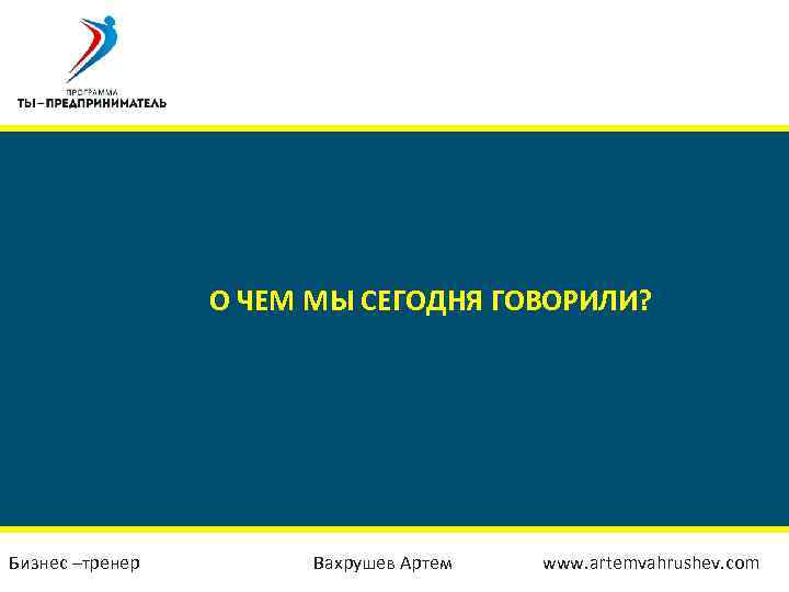 О ЧЕМ МЫ СЕГОДНЯ ГОВОРИЛИ? Бизнес –тренер Вахрушев Артем www. artemvahrushev. com 