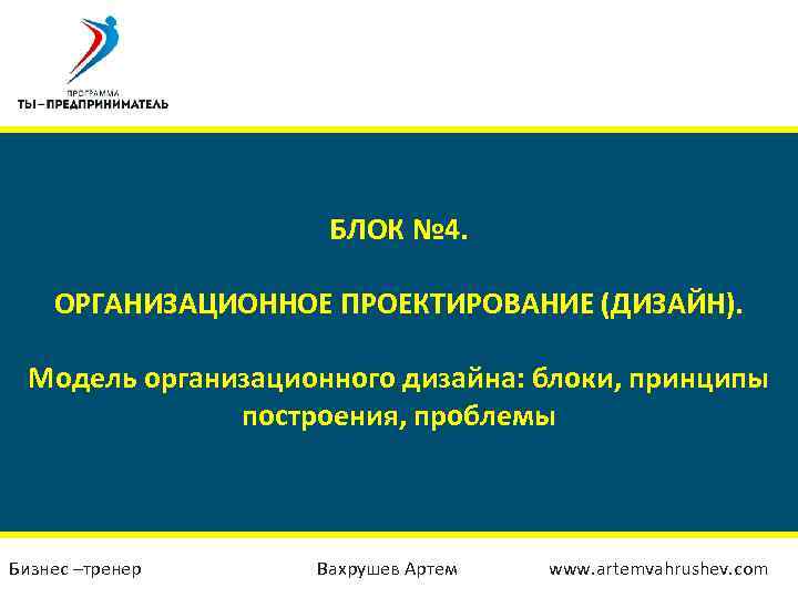 БЛОК № 4. ОРГАНИЗАЦИОННОЕ ПРОЕКТИРОВАНИЕ (ДИЗАЙН). Модель организационного дизайна: блоки, принципы построения, проблемы Бизнес