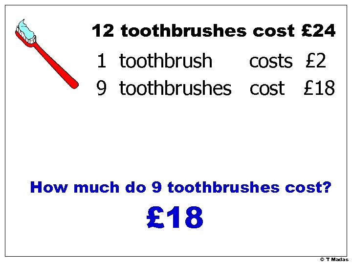 12 toothbrushes cost £ 24 1 toothbrush costs £ 2 9 toothbrushes cost £