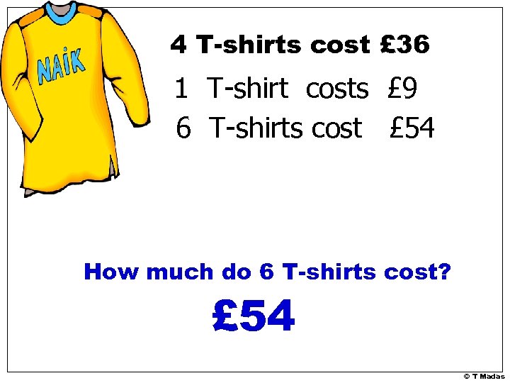 4 T-shirts cost £ 36 1 T-shirt costs £ 9 6 T-shirts cost £