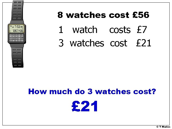 8 watches cost £ 56 1 watch costs £ 7 3 watches cost £