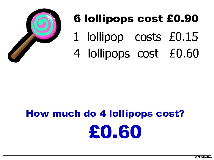 6 lollipops cost £ 0. 90 1 lollipop costs £ 0. 15 4 lollipops