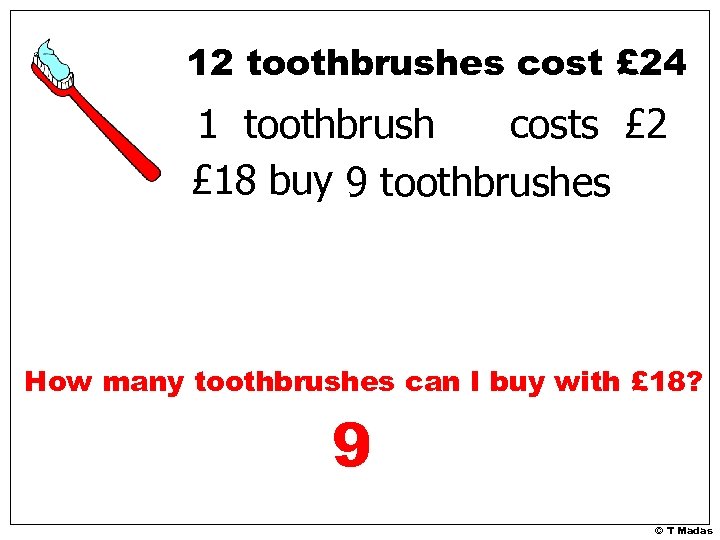 12 toothbrushes cost £ 24 1 toothbrush costs £ 2 £ 18 buy 9