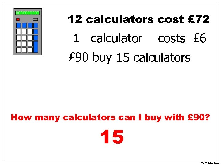 12 calculators cost £ 72 1 calculator costs £ 6 £ 90 buy 15