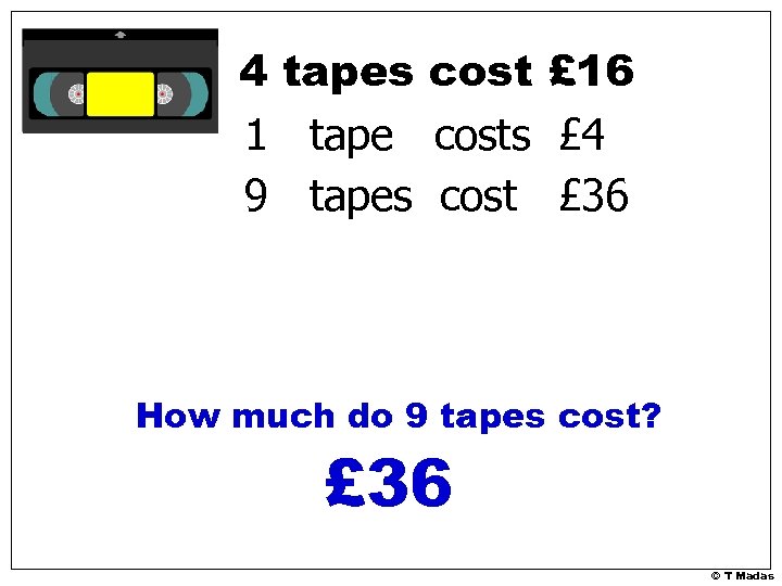 4 tapes cost £ 16 1 tape costs £ 4 9 tapes cost £