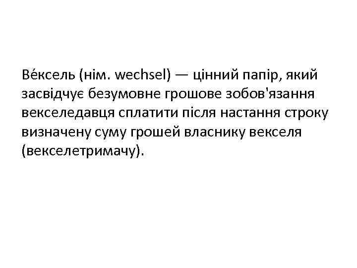 Ве ксель (нім. wechsel) — цінний папір, який засвідчує безумовне грошове зобов'язання векселедавця сплатити