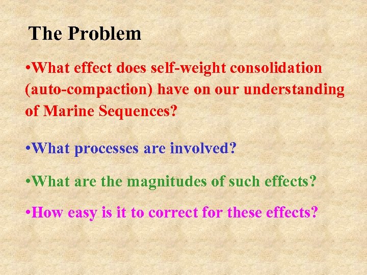 The Problem • What effect does self-weight consolidation (auto-compaction) have on our understanding of