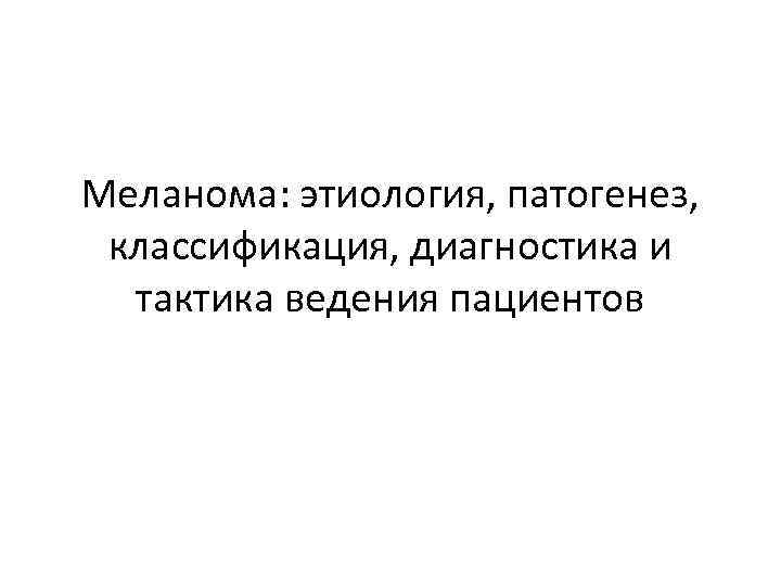 Меланома: этиология, патогенез, классификация, диагностика и тактика ведения пациентов 