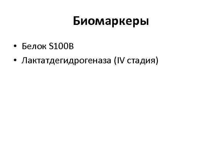 Биомаркеры • Белок S 100 B • Лактатдегидрогеназа (IV стадия) 