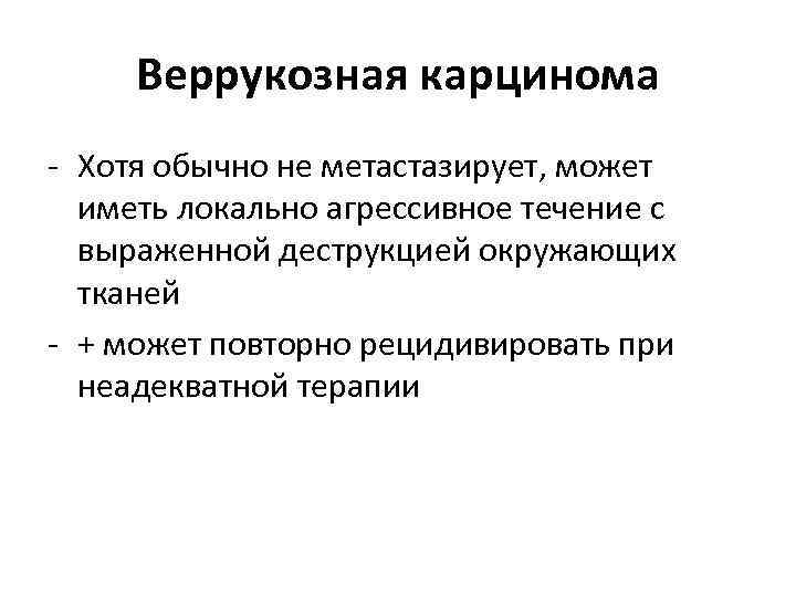 Веррукозная карцинома - Хотя обычно не метастазирует, может иметь локально агрессивное течение с выраженной