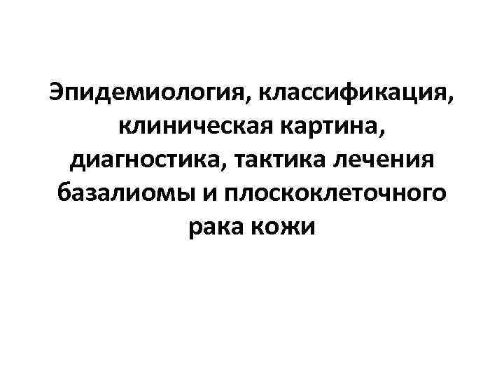 Эпидемиология, классификация, клиническая картина, диагностика, тактика лечения базалиомы и плоскоклеточного рака кожи 