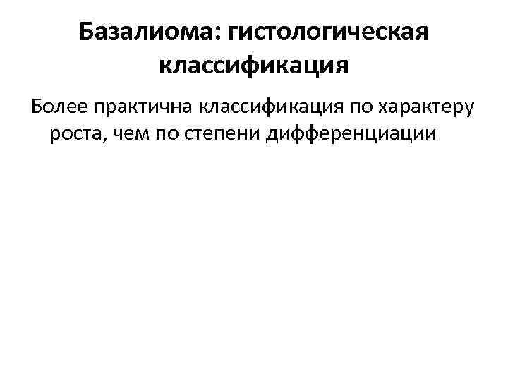 Базалиома: гистологическая классификация Более практична классификация по характеру роста, чем по степени дифференциации 