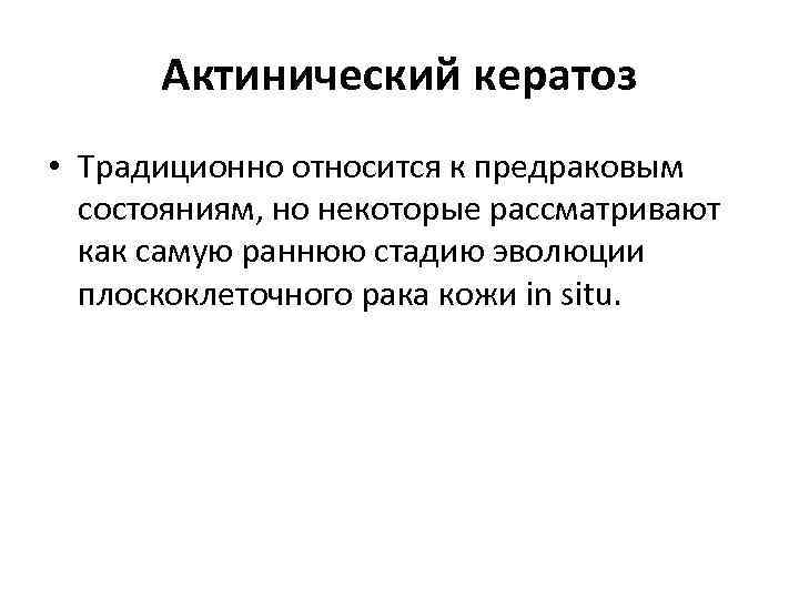 Актинический кератоз • Традиционно относится к предраковым состояниям, но некоторые рассматривают как самую раннюю