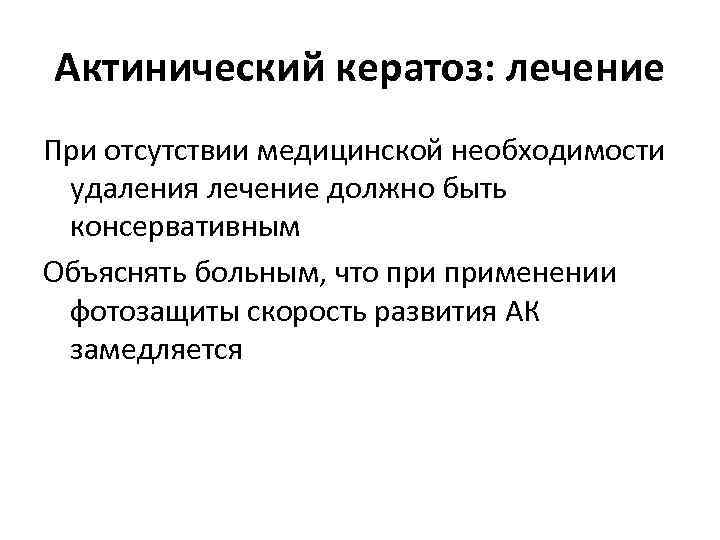 Актинический кератоз: лечение При отсутствии медицинской необходимости удаления лечение должно быть консервативным Объяснять больным,