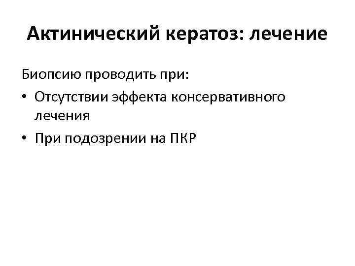 Актинический кератоз: лечение Биопсию проводить при: • Отсутствии эффекта консервативного лечения • При подозрении