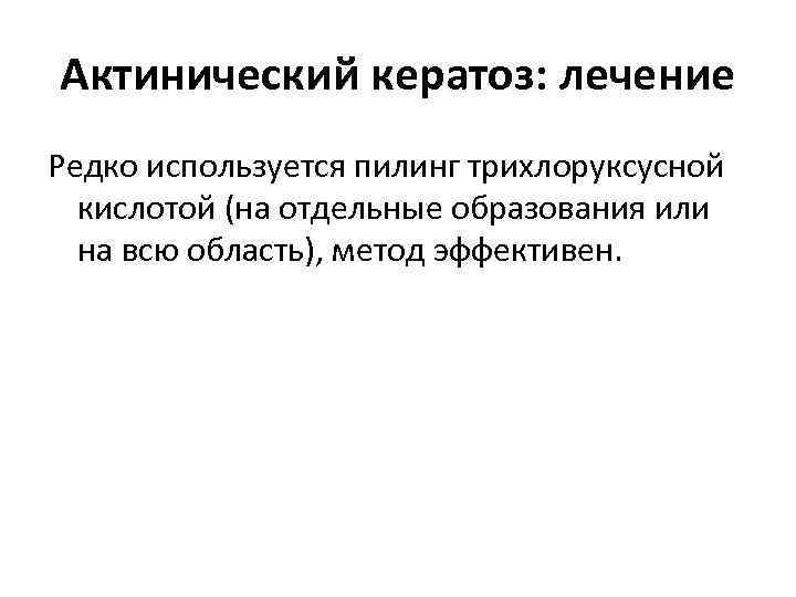 Актинический кератоз: лечение Редко используется пилинг трихлоруксусной кислотой (на отдельные образования или на всю