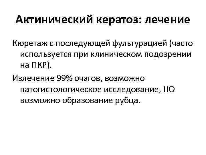 Актинический кератоз: лечение Кюретаж с последующей фульгурацией (часто используется при клиническом подозрении на ПКР).