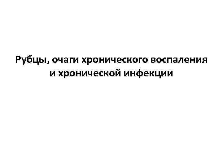 Рубцы, очаги хронического воспаления и хронической инфекции 