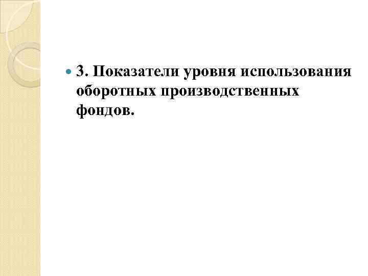  3. Показатели уровня использования оборотных производственных фондов. 