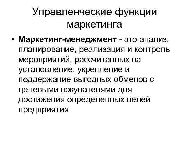 Управленческие функции маркетинга • Маркетинг-менеджмент - это анализ, планирование, реализация и контроль мероприятий, рассчитанных