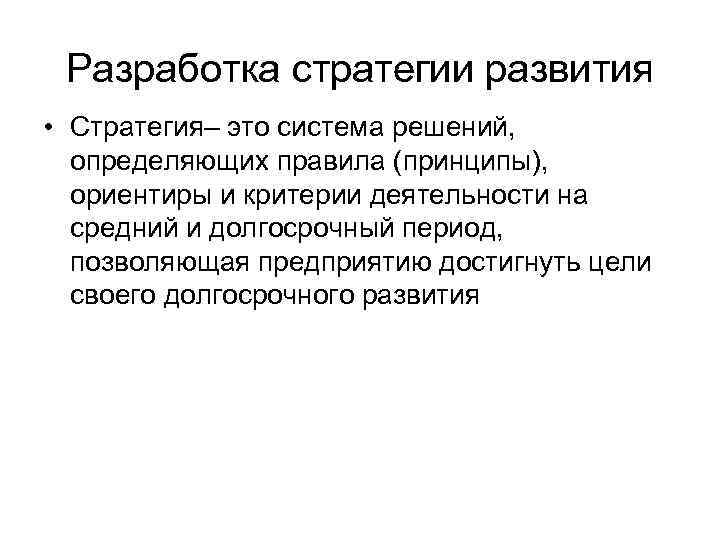 Разработка стратегии развития • Стратегия– это система решений, определяющих правила (принципы), ориентиры и критерии