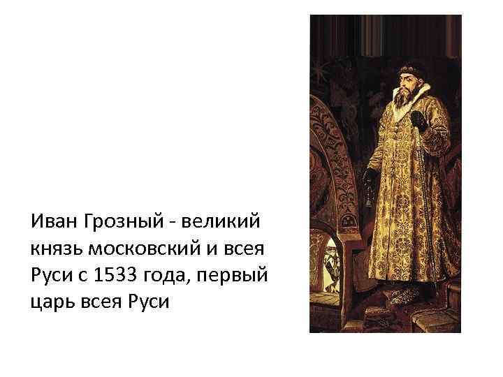 Иван Грозный - великий князь московский и всея Руси с 1533 года, первый царь