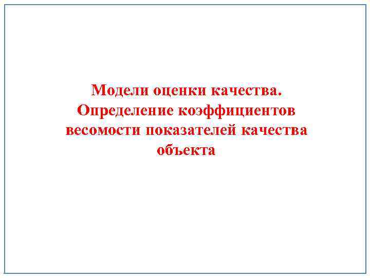 Модели оценки качества. Определение коэффициентов весомости показателей качества объекта 