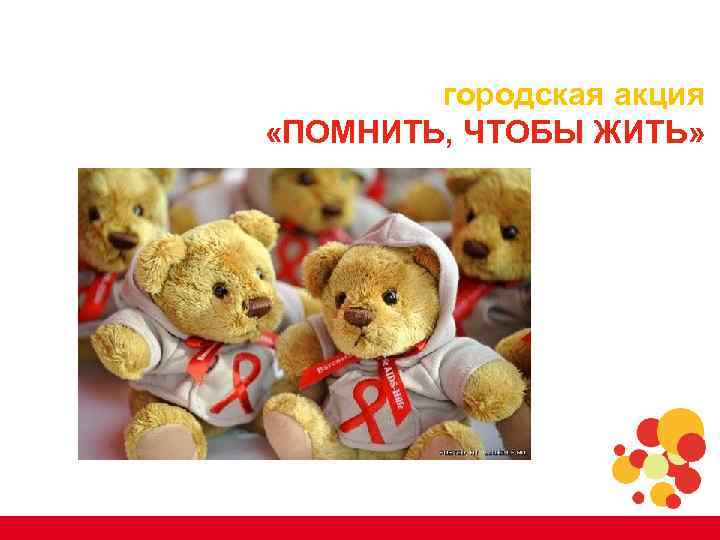 городская акция «ПОМНИТЬ, ЧТОБЫ ЖИТЬ» www. aids 2010. org 