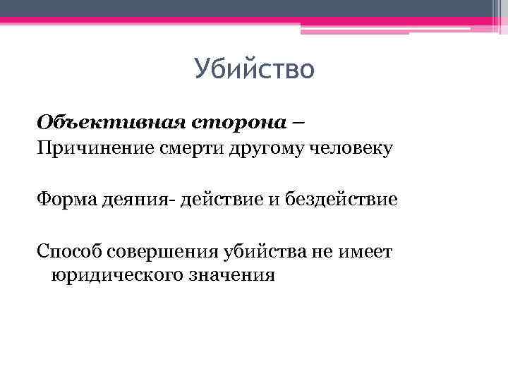Убийство Объективная сторона – Причинение смерти другому человеку Форма деяния- действие и бездействие Способ