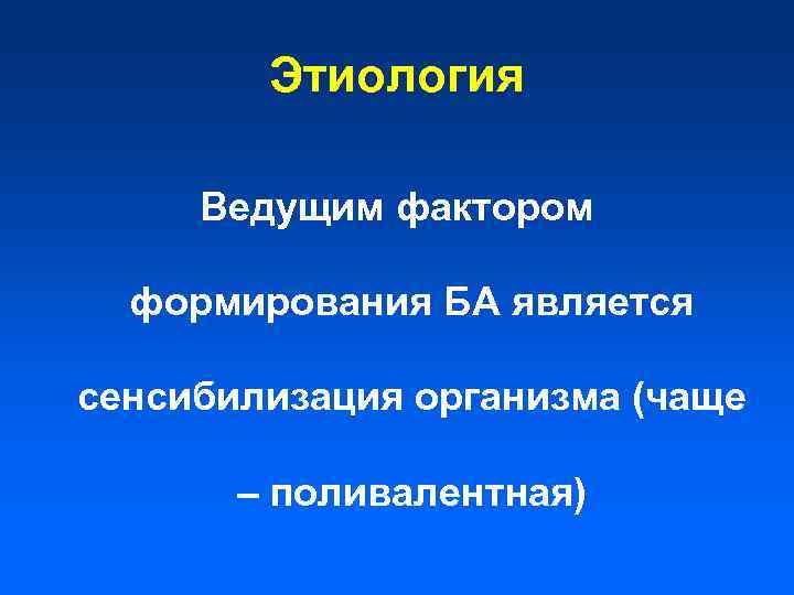 Этиология Ведущим фактором формирования БА является сенсибилизация организма (чаще – поливалентная) 