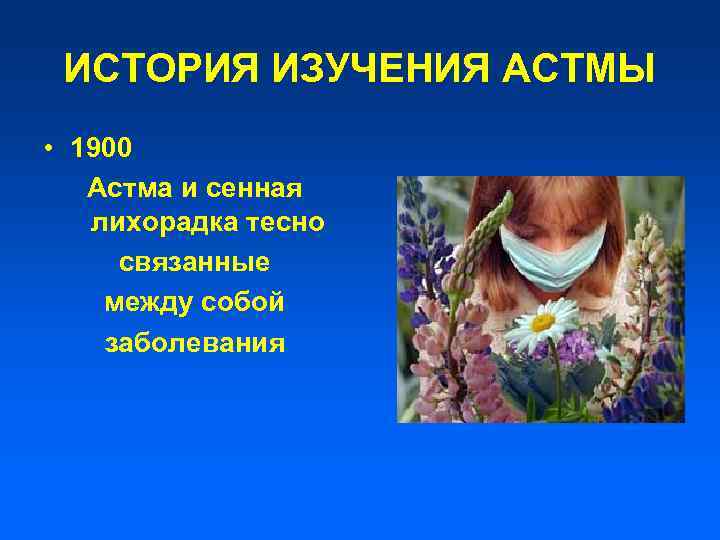 ИСТОРИЯ ИЗУЧЕНИЯ АСТМЫ • 1900 Астма и сенная лихорадка тесно cвязанные между собой заболевания