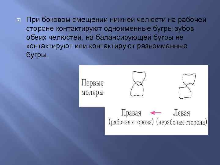  При боковом смещении нижней челюсти на рабочей стороне контактируют одноименные бугры зубов обеих
