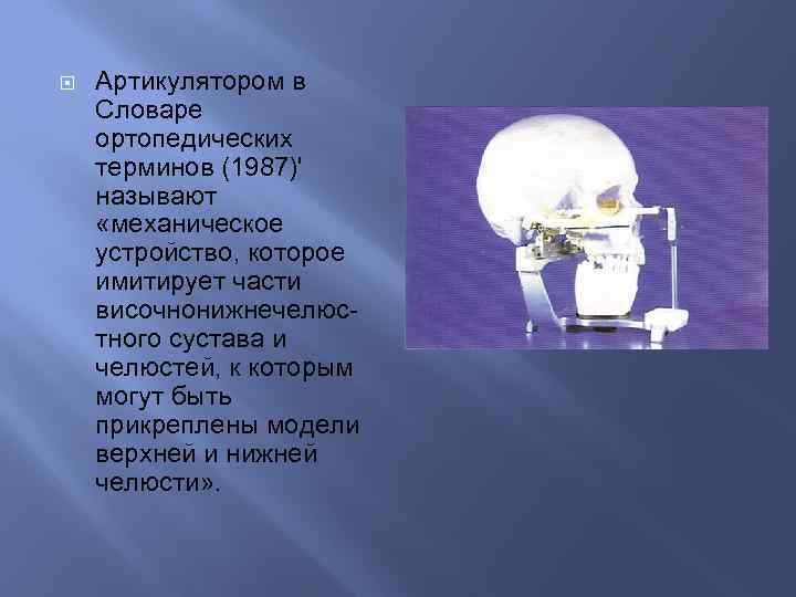  Артикулятором в Словаре ортопедических терминов (1987)' называют «механическое устройство, которое имитирует части височнонижнечелюстного