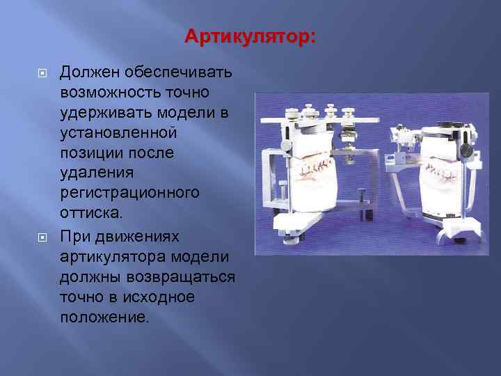 Артикулятор: Должен обеспечивать возможность точно удерживать модели в установленной позиции после удаления регистрационного оттиска.