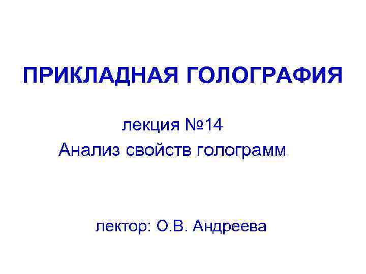 ПРИКЛАДНАЯ ГОЛОГРАФИЯ лекция № 14 Анализ свойств голограмм лектор: О. В. Андреева 