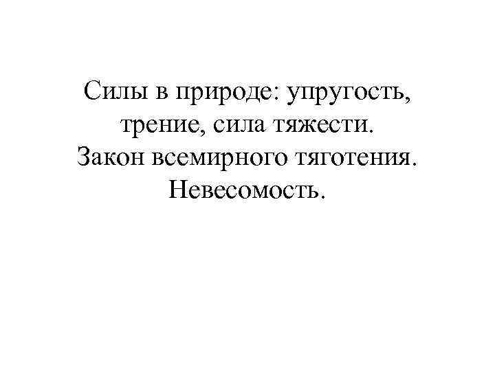 Силы в природе: упругость, трение, сила тяжести. Закон всемирного тяготения. Невесомость. 