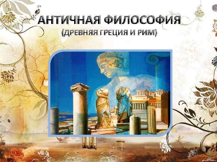 АНТИЧНАЯ ФИЛОСОФИЯ (ДРЕВНЯЯ ГРЕЦИЯ И РИМ) 